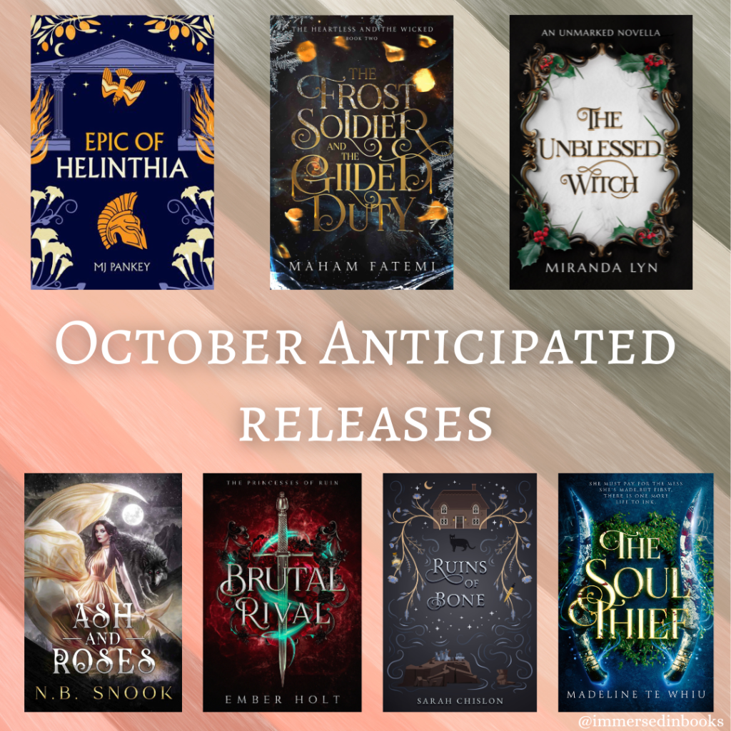 October Book Goals include anticipated releases! Over a pastel background are 7 cover images of books. Top row: Epic of Helinthia by MJ Pankey, The Frost Soldier and the Gilded Duty by Maham Fatemi, The Unblessed Witch by Miranda Lyn. Bottom row: Ash and Roses by N. B. Snook, Brutal Rival by Ember Holt, Ruins of Bone by Sarah Chislon, The Soul Thief by Madeline Te Whiu.